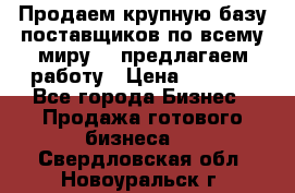 Продаем крупную базу поставщиков по всему миру!   предлагаем работу › Цена ­ 2 400 - Все города Бизнес » Продажа готового бизнеса   . Свердловская обл.,Новоуральск г.